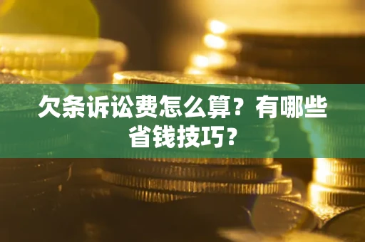 济南欠条诉讼费怎么算？有哪些省钱技巧？