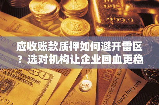 济南应收账款质押如何避开雷区？选对机构让企业回血更稳