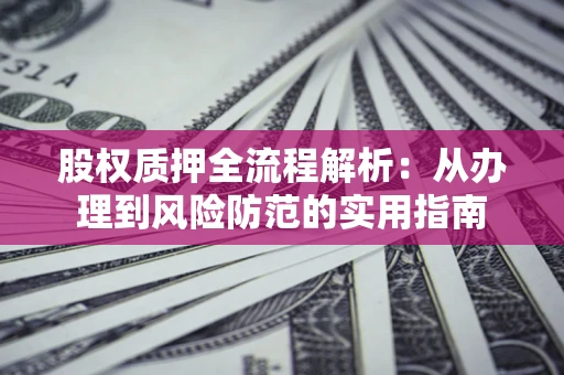 济南股权质押全流程解析：从办理到风险防范的实用指南