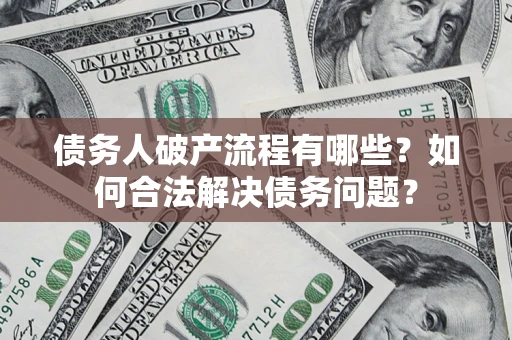 济南债务人破产流程有哪些？如何合法解决债务问题？