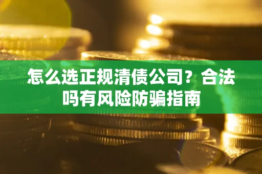 济南怎么选正规清债公司？合法吗有风险防骗指南