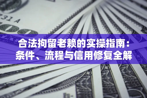 济南合法拘留老赖的实操指南:条件、流程与信用修复全解析 济南合法拘留老赖的实操指南:条件、流程与信用修复全解析