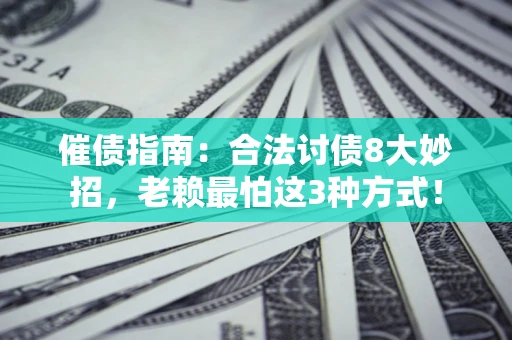 济南催债指南：合法讨债8大妙招，老赖最怕这3种方式！