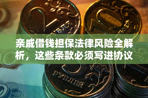 济南亲戚借钱担保法律风险全解析，这些条款必须写进协议