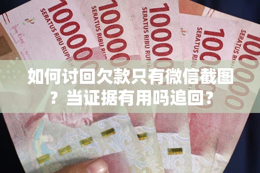 济南如何讨回欠款只有微信截图？当证据有用吗追回？