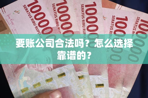 济南要账公司合法吗？怎么选择靠谱的？