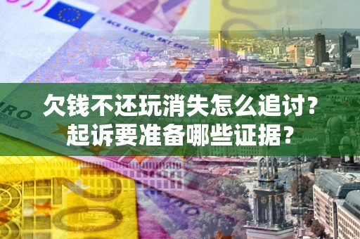 济南欠钱不还玩消失怎么追讨？起诉要准备哪些证据？
