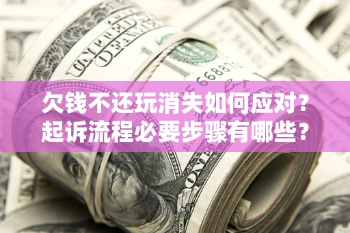 济南欠钱不还玩消失如何应对？起诉流程必要步骤有哪些？