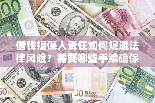 济南借钱担保人责任如何规避法律风险？需要哪些手续确保安全？