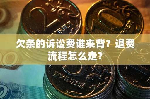 济南欠条的诉讼费谁来背？退费流程怎么走？