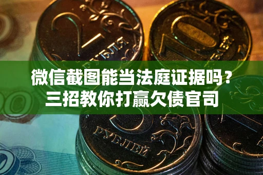 济南微信截图能当法庭证据吗？三招教你打赢欠债官司