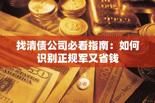 济南找清债公司必看指南：如何识别正规军又省钱