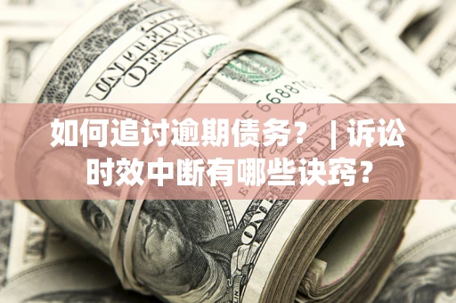 济南如何追讨逾期债务？ | 诉讼时效中断有哪些诀窍？