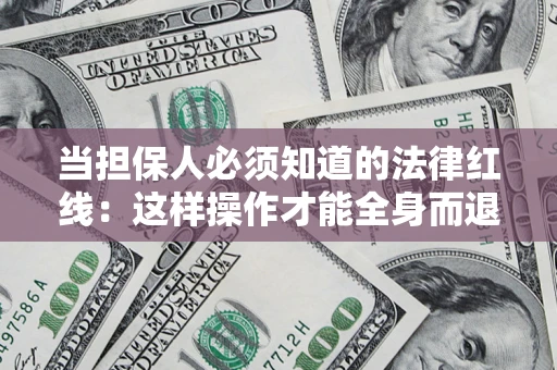 济南当担保人必须知道的法律红线：这样操作才能全身而退