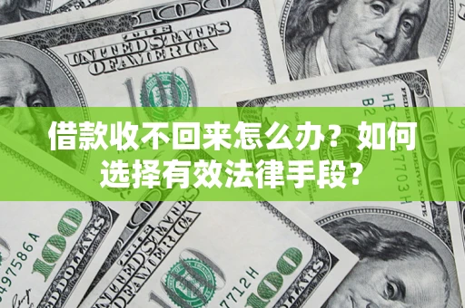 济南借款收不回来怎么办？如何选择有效法律手段？