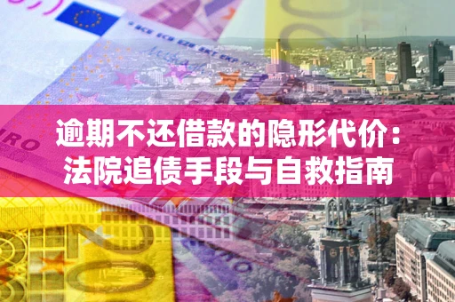 济南逾期不还借款的隐形代价：法院追债手段与自救指南