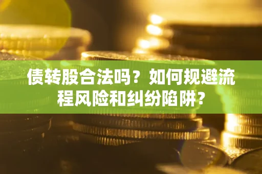 济南债转股合法吗？如何规避流程风险和纠纷陷阱？