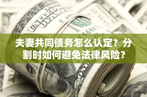 济南夫妻共同债务怎么认定？分割时如何避免法律风险？