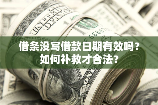 济南借条没写借款日期有效吗？如何补救才合法？