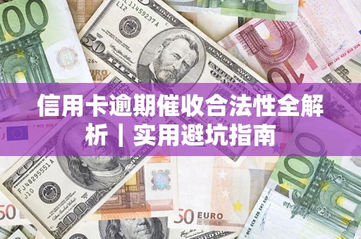 济南信用卡逾期催收合法性全解析｜实用避坑指南