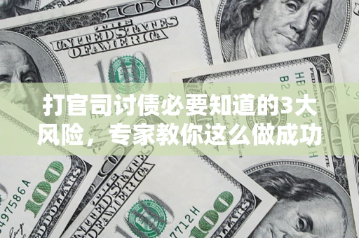 济南打官司讨债必要知道的3大风险，专家教你这么做成功率飙升