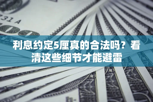 济南利息约定5厘真的合法吗？看清这些细节才能避雷
