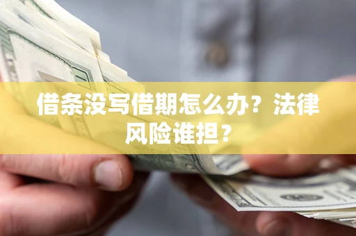 济南借条没写借期怎么办？法律风险谁担？