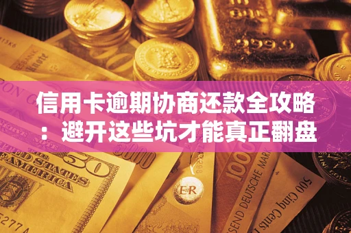济南信用卡逾期协商还款全攻略：避开这些坑才能真正翻盘