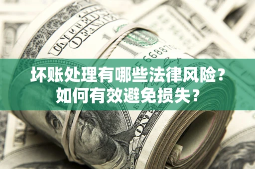 济南坏账处理有哪些法律风险？如何有效避免损失？