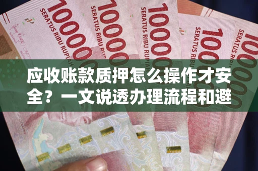 济南应收账款质押怎么操作才安全？一文说透办理流程和避险绝招