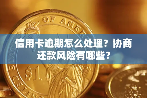 济南信用卡逾期怎么处理？协商还款风险有哪些？